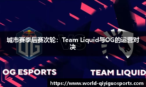 城市赛季后赛次轮：Team Liquid与OG的运营对决