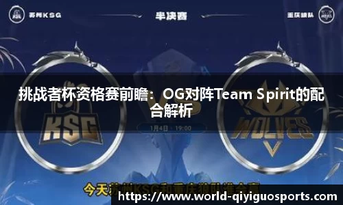 挑战者杯资格赛前瞻：OG对阵Team Spirit的配合解析