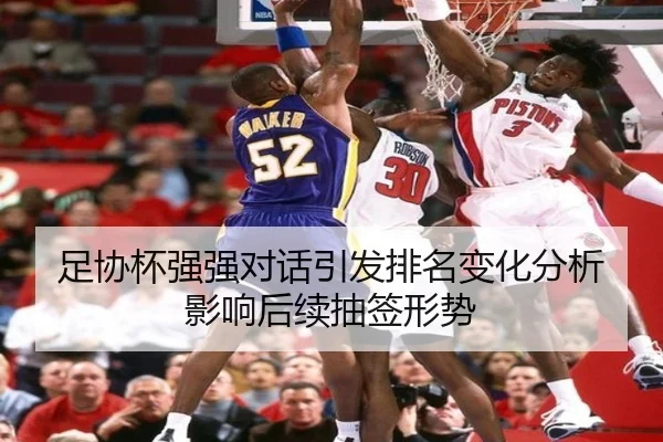 足协杯强强对话引发排名变化分析影响后续抽签形势