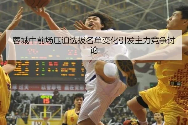蓉城中前场压迫选拔名单变化引发主力竞争讨论